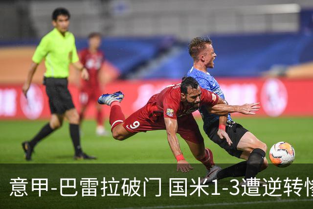 意甲-巴雷拉破门 国米1-3遭逆转惨遇客场3连败